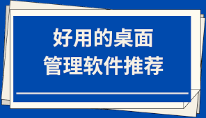 比騰訊桌面整理還好用的桌面整理軟件是什么