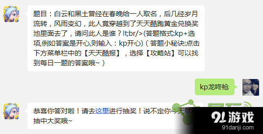 題目：白云和黑土曾經(jīng)在春晚給一人取名，后幾經(jīng)歲月流轉(zhuǎn)，風(fēng)雨變幻，此人竟穿越到了天天酷跑黃金兌換獎(jiǎng)池里面去了，請問此人是誰?