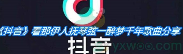 抖音看那伊人撫琴弦一醉夢(mèng)千年是什么歌