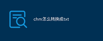 CHM转TXT：快速转换方法