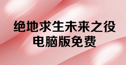 绝地求生未来之役电脑版免费