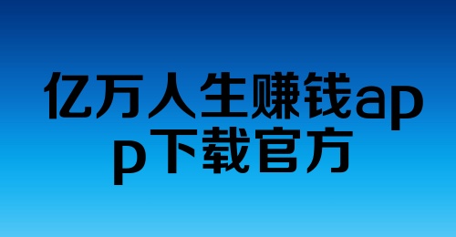 亿万人生赚钱app下载官方