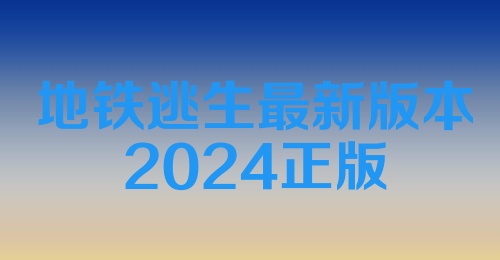 地铁逃生最新版本2024正版