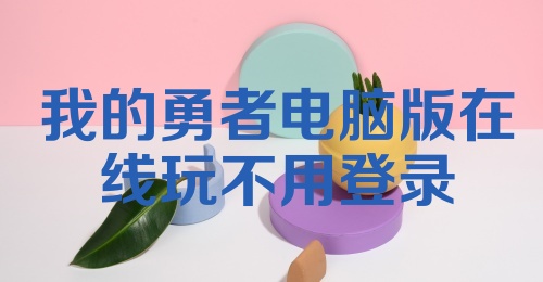 我的勇者电脑版在线玩不用登录