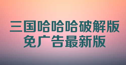 三国哈哈哈破解版免广告最新版