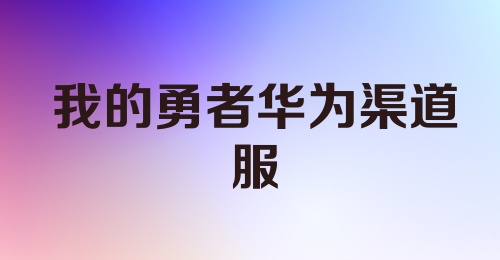 我的勇者华为渠道服