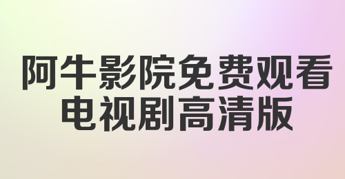 阿牛影院免费观看电视剧高清版