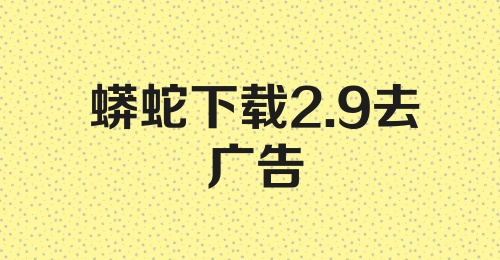 蟒蛇下载2.9去广告