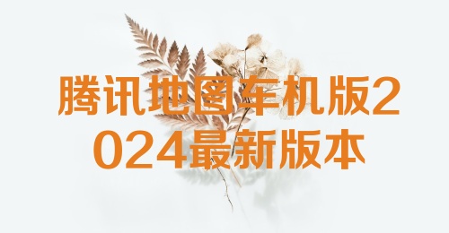 腾讯地图车机版2024最新版本