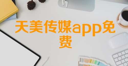 天美传媒app免费