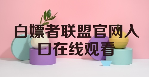 白嫖者联盟官网入口在线观看