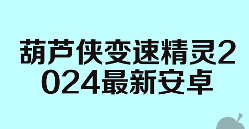 葫芦侠变速精灵2024最新安卓