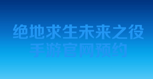 绝地求生未来之役手游官网预约