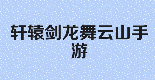 轩辕剑龙舞云山手游