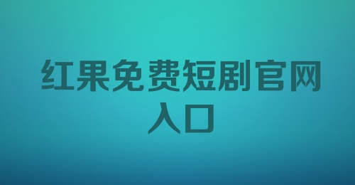 红果免费短剧官网入口