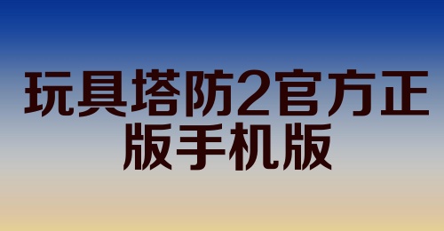 玩具塔防2官方正版手机版