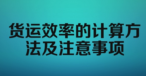 货运效率的计算方法及注意事项