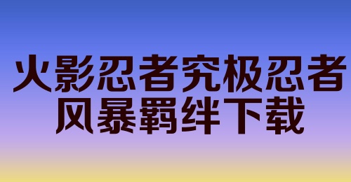 火影忍者究极忍者风暴羁绊下载