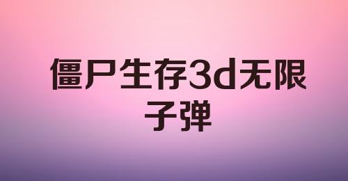 僵尸生存3d无限子弹