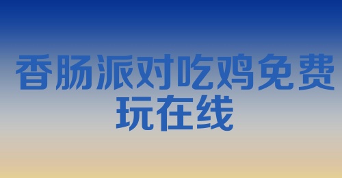 香肠派对吃鸡免费玩在线