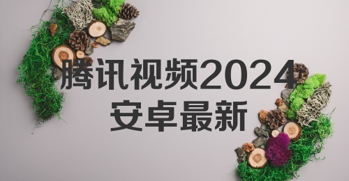 腾讯视频2024安卓最新