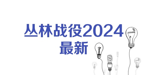 丛林战役2024最新