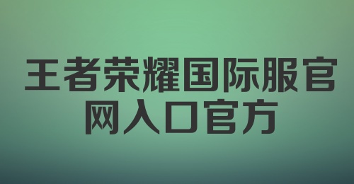 王者荣耀国际服官网入口官方