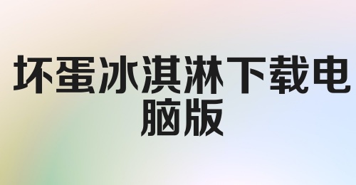 坏蛋冰淇淋下载电脑版