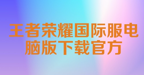 王者荣耀国际服电脑版下载官方