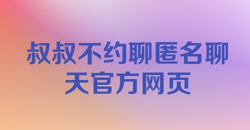 叔叔不约聊匿名聊天官方网页