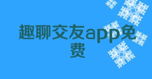 趣聊交友app免费