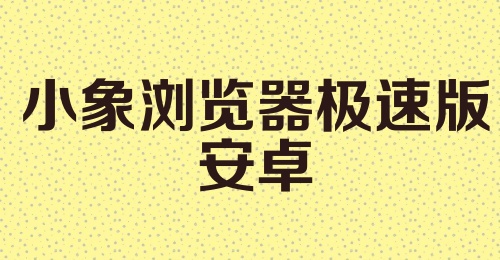 小象浏览器极速版安卓