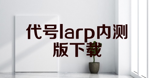 代号larp内测版下载