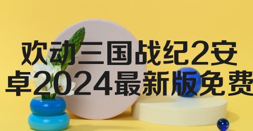 欢动三国战纪2安卓2024最新版免费