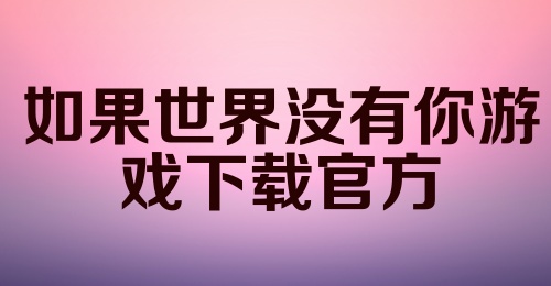 如果世界没有你游戏下载官方