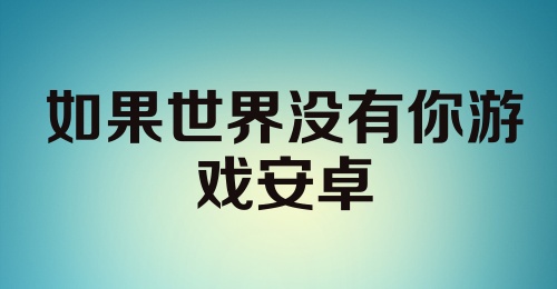 如果世界没有你游戏安卓