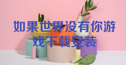 如果世界没有你游戏下载安装