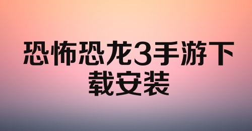 恐怖恐龙3手游下载安装