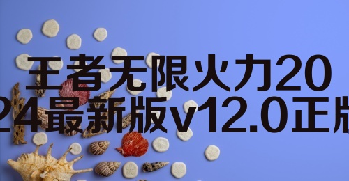 王者无限火力2024最新版v12.0正版