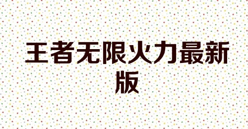 王者无限火力最新版