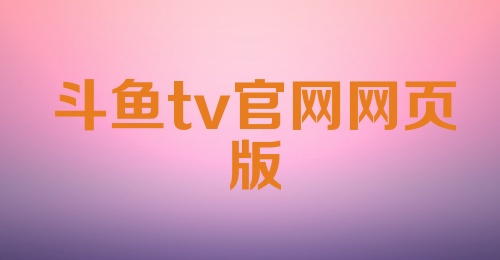 斗鱼tv官网网页版