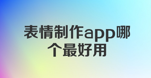 表情制作app哪个最好用