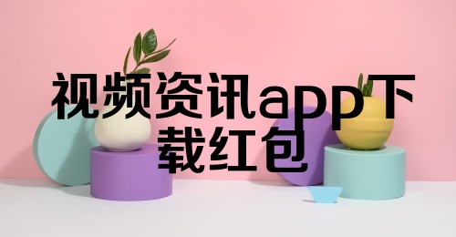 视频资讯app下载红包