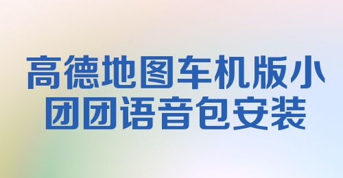 高德地图车机版小团团语音包安装