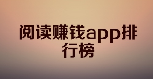 阅读赚钱app排行榜