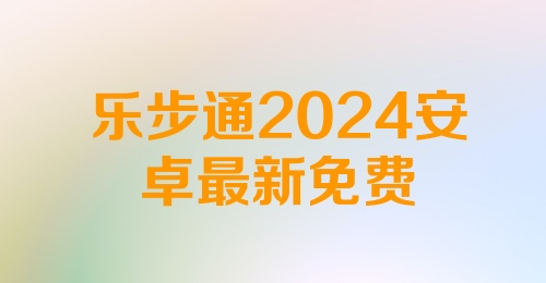 乐步通2024安卓最新免费