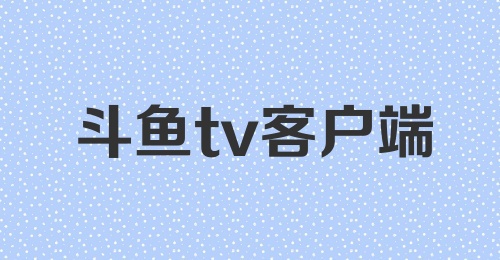 斗鱼tv客户端