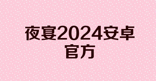 夜宴2024安卓官方