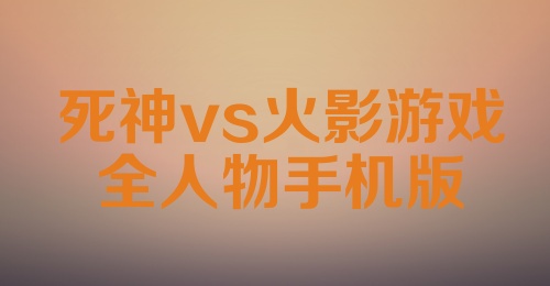 死神vs火影游戏全人物手机版