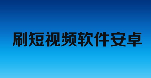 刷短视频软件安卓